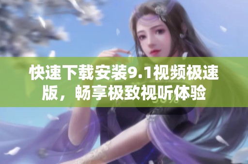 快速下载安装9.1视频极速版，畅享极致视听体验