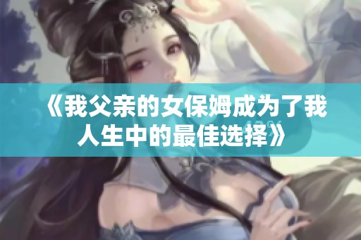 《我父亲的女保姆成为了我人生中的最佳选择》