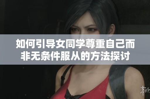 如何引导女同学尊重自己而非无条件服从的方法探讨