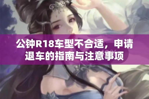 公钟R18车型不合适，申请退车的指南与注意事项