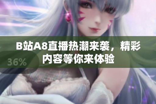 B站A8直播热潮来袭，精彩内容等你来体验