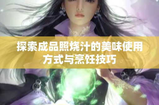 探索成品照烧汁的美味使用方式与烹饪技巧