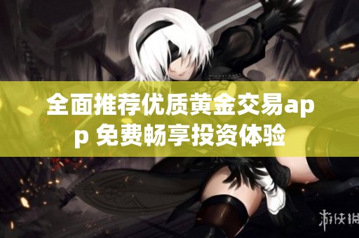 全面推荐优质黄金交易app 免费畅享投资体验