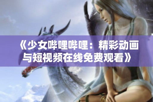 《少女哔哩哔哩：精彩动画与短视频在线免费观看》