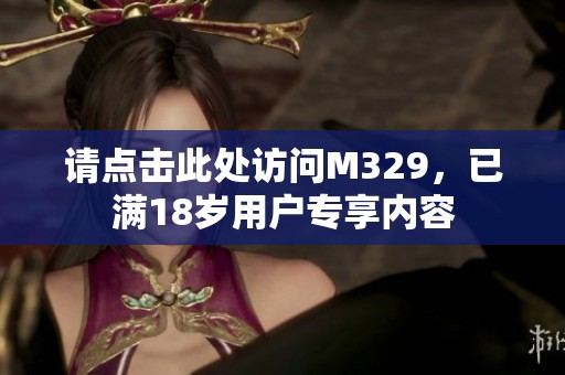 请点击此处访问M329，已满18岁用户专享内容