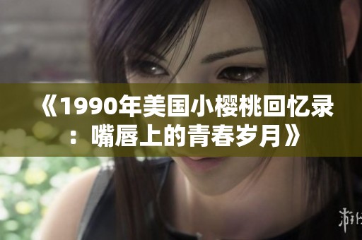《1990年美国小樱桃回忆录：嘴唇上的青春岁月》
