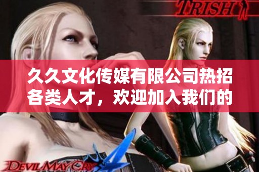 久久文化传媒有限公司热招各类人才，欢迎加入我们的团队