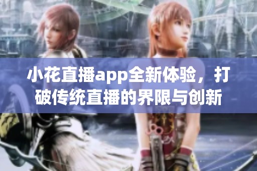 小花直播app全新体验，打破传统直播的界限与创新