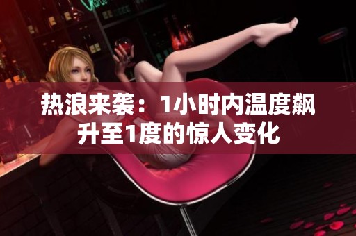 热浪来袭：1小时内温度飙升至1度的惊人变化