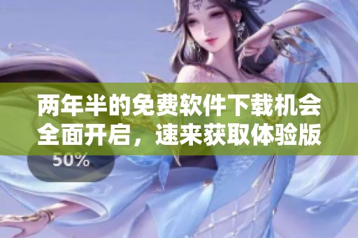 两年半的免费软件下载机会全面开启，速来获取体验版！