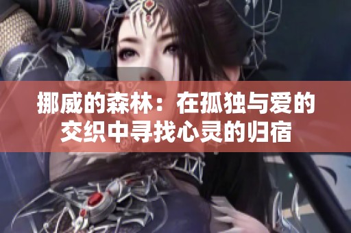 挪威的森林：在孤独与爱的交织中寻找心灵的归宿