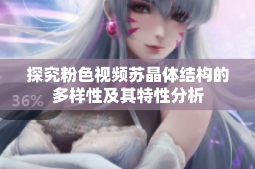 探究粉色视频苏晶体结构的多样性及其特性分析