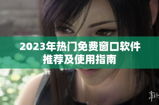 2023年热门免费窗口软件推荐及使用指南
