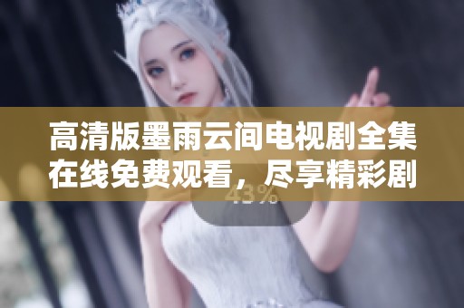 高清版墨雨云间电视剧全集在线免费观看，尽享精彩剧情