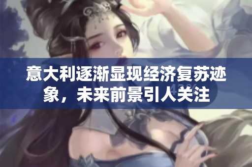 意大利逐渐显现经济复苏迹象，未来前景引人关注