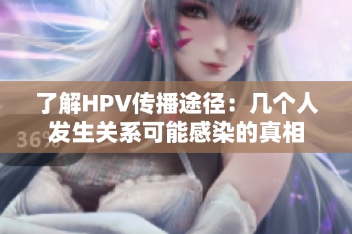 了解HPV传播途径：几个人发生关系可能感染的真相