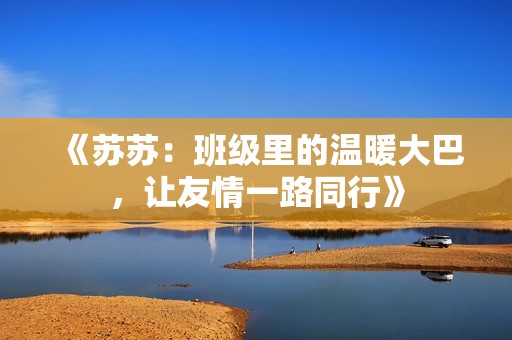 《苏苏：班级里的温暖大巴，让友情一路同行》