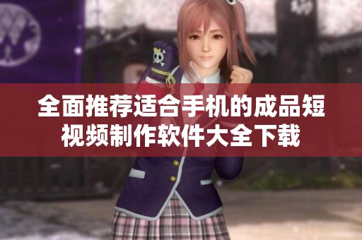 全面推荐适合手机的成品短视频制作软件大全下载