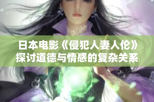 日本电影《侵犯人妻人伦》探讨道德与情感的复杂关系