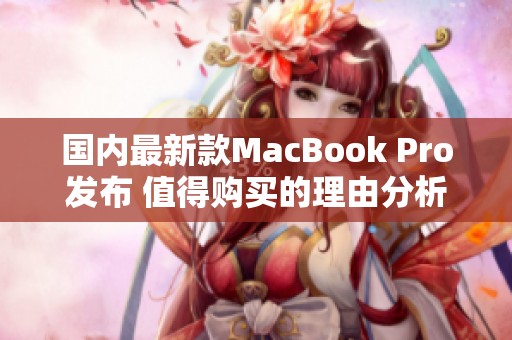 国内最新款MacBook Pro发布 值得购买的理由分析