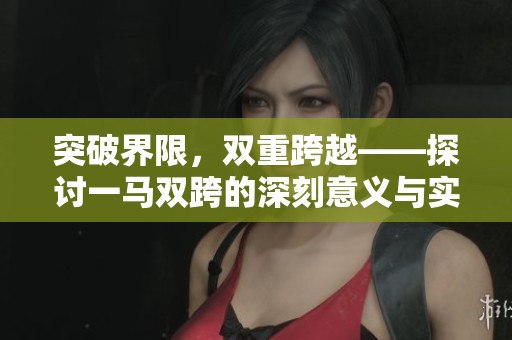 突破界限，双重跨越——探讨一马双跨的深刻意义与实践