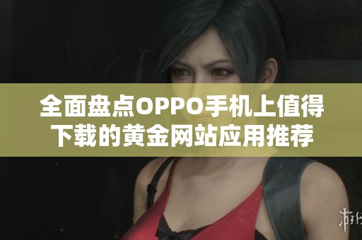 全面盘点OPPO手机上值得下载的黄金网站应用推荐