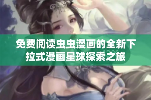 免费阅读虫虫漫画的全新下拉式漫画星球探索之旅