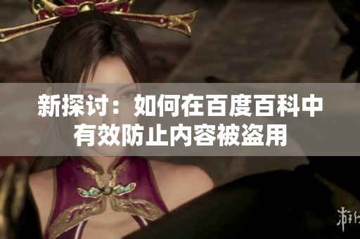新探讨：如何在百度百科中有效防止内容被盗用