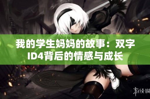 我的学生妈妈的故事：双字ID4背后的情感与成长