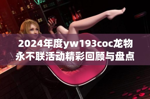 2024年度yw193coc龙物永不联活动精彩回顾与盘点