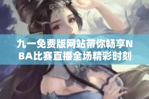 九一免费版网站带你畅享NBA比赛直播全场精彩时刻