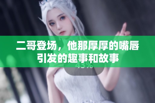 二哥登场，他那厚厚的嘴唇引发的趣事和故事