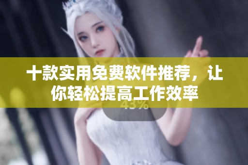 十款实用免费软件推荐，让你轻松提高工作效率