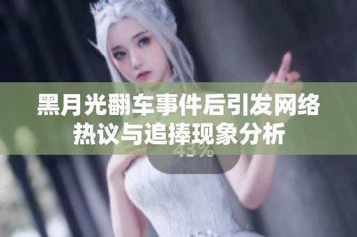 黑月光翻车事件后引发网络热议与追捧现象分析