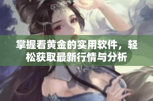 掌握看黄金的实用软件，轻松获取最新行情与分析