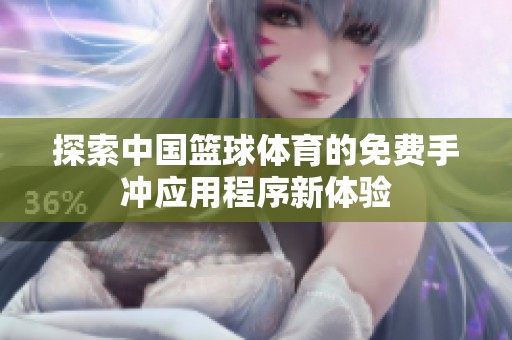 探索中国篮球体育的免费手冲应用程序新体验