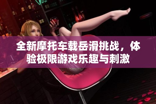 全新摩托车载岳滑挑战，体验极限游戏乐趣与刺激