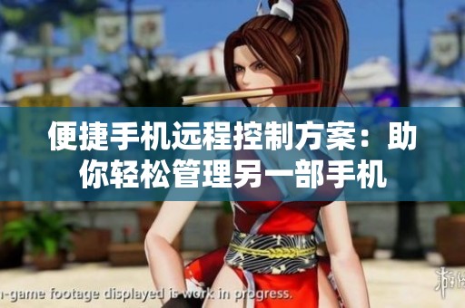 便捷手机远程控制方案：助你轻松管理另一部手机