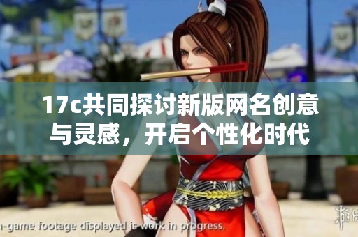 17c共同探讨新版网名创意与灵感，开启个性化时代