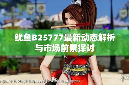 鱿鱼B25777最新动态解析与市场前景探讨