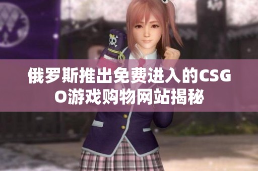 俄罗斯推出免费进入的CSGO游戏购物网站揭秘