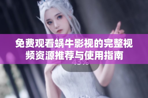 免费观看蜗牛影视的完整视频资源推荐与使用指南