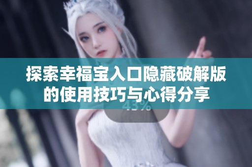 探索幸福宝入口隐藏破解版的使用技巧与心得分享