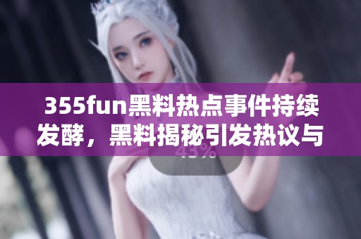 355fun黑料热点事件持续发酵，黑料揭秘引发热议与关注