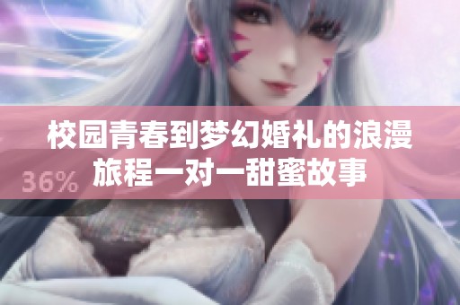 校园青春到梦幻婚礼的浪漫旅程一对一甜蜜故事