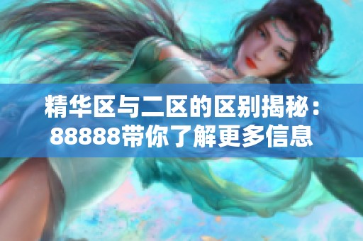 精华区与二区的区别揭秘：88888带你了解更多信息