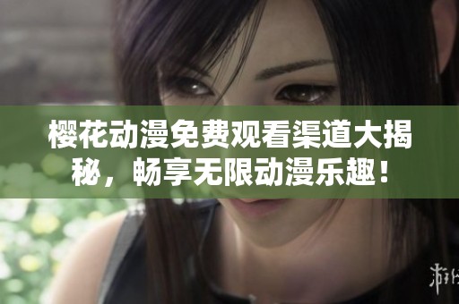 樱花动漫免费观看渠道大揭秘，畅享无限动漫乐趣！