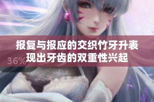 报复与报应的交织竹牙升表现出牙齿的双重性兴起