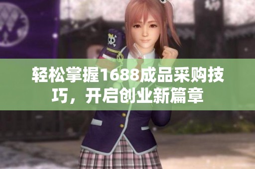 轻松掌握1688成品采购技巧，开启创业新篇章