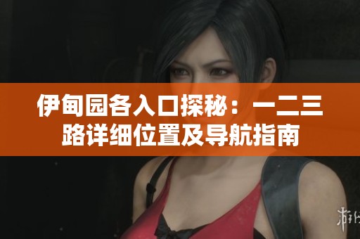 伊甸园各入口探秘：一二三路详细位置及导航指南